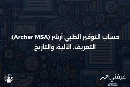 حساب التوفير الطبي آرشر (Archer MSA): ما هو، كيف يعمل، وتاريخه