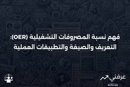 نسبة المصروفات التشغيلية (OER): التعريف، الصيغة، والمثال