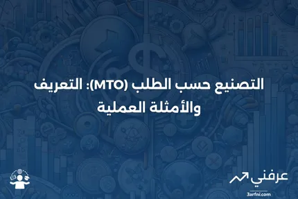 التصنيع حسب الطلب (MTO) أو التصنيع بناءً على الطلب: التعريف والمثال