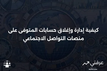 حساب المتوفى: التعريف، من يقوم بالإبلاغ، وكيف يتم إغلاقها