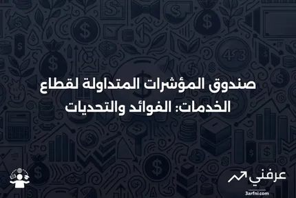 صندوق المؤشرات المتداولة لقطاع الخدمات: المعنى، الأمثلة، الإيجابيات والسلبيات