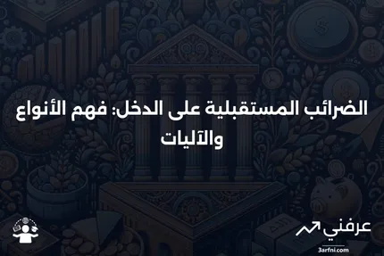 الضرائب المستقبلية على الدخل: ما هي وكيف تعمل