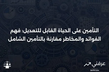 تأمين الحياة القابل للتعديل: التعريف، الإيجابيات والسلبيات، مقارنة بالتأمين الشامل