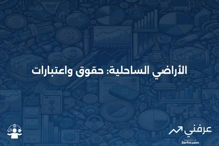 الأراضي الساحلية: فهم الحقوق والفرص الاستثمارية في الواجهة المائية