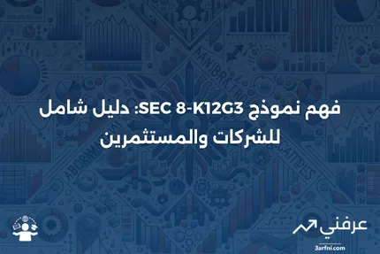 ما هو نموذج SEC 8-K12G3 ولماذا هو مهم للشركات؟