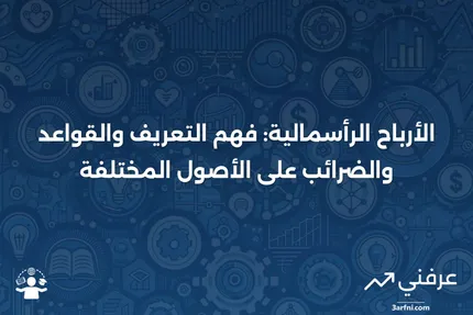 الأرباح الرأسمالية: التعريف، القواعد، الضرائب، وأنواع الأصول