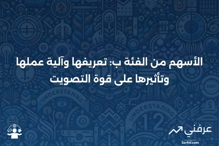 الأسهم من الفئة ب: التعريف، كيفية عملها، وقوة التصويت