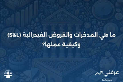 المدخرات والقروض الفيدرالية (S&L): ما هي وكيف تعمل