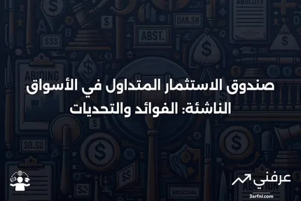 صندوق الاستثمار المتداول في الأسواق الناشئة: المعنى، الإيجابيات والسلبيات