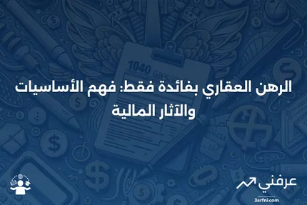 الرهن العقاري بفائدة فقط: التعريف، كيفية العمل، الإيجابيات والسلبيات