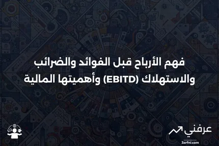 نظرة عامة على الأرباح قبل الفوائد والضرائب والاستهلاك (EBITD)