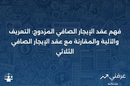 عقد الإيجار الصافي المزدوج: التعريف، كيفية عمله، مقارنة مع عقد الإيجار الصافي الثلاثي