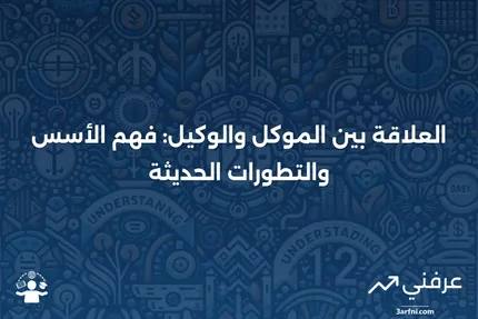 العلاقة بين الموكل والوكيل: ما هي، وكيف تعمل، والتطورات الجديدة