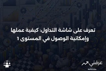 المستوى 1: التعريف، كيفية عمل شاشة التداول، وإمكانية الوصول