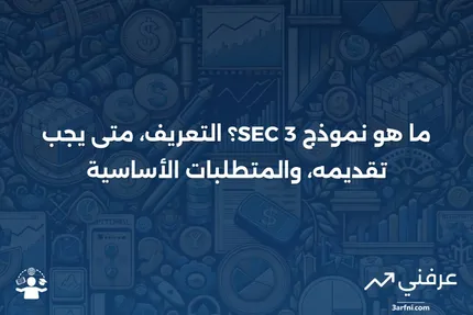 ما هو نموذج SEC 3؟ التعريف، متى يجب تقديمه، والمتطلبات