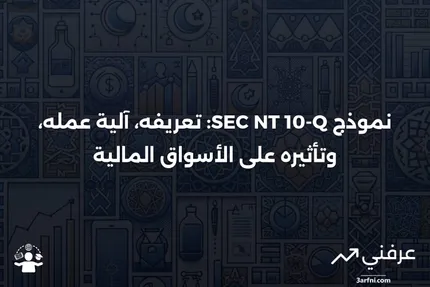 نموذج SEC NT 10-Q: ما هو، كيف يعمل، وتأثيره على السوق