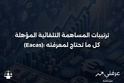 ترتيبات المساهمة التلقائية المؤهلة (Eacas)