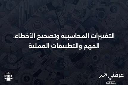 التغييرات المحاسبية وتصحيح الأخطاء: ما هي وكيف تعمل