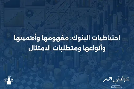 احتياطيات البنوك: التعريف، الغرض، الأنواع، والمتطلبات