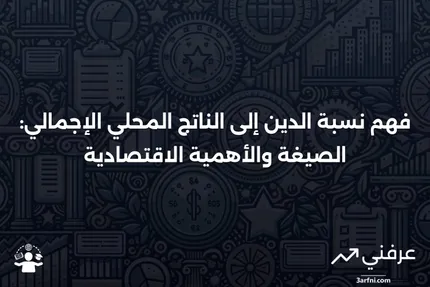 نسبة الدين إلى الناتج المحلي الإجمالي: الصيغة وما يمكن أن تخبرك به