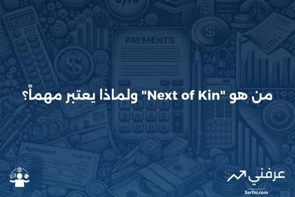 ما هو "الوريث الأقرب" (Next of Kin) ومن هو، ولماذا يهم؟