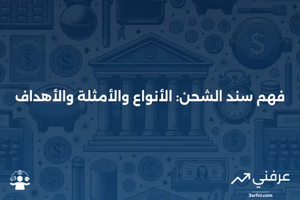 سند الشحن: المعنى، الأنواع، المثال، والهدف