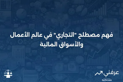 التجاري: ماذا يعني في الأعمال والأسواق المالية