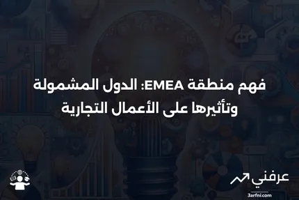 ما هي منطقة EMEA؟ الدول المشمولة وأهميتها في الأعمال التجارية