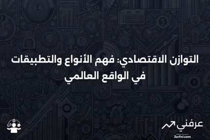 التوازن الاقتصادي: كيف يعمل، أنواعه، وفي العالم الحقيقي