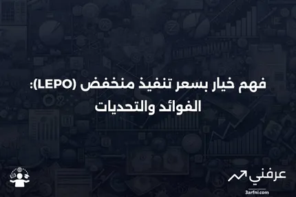 خيار بسعر تنفيذ منخفض (LEPO): المعنى، الإيجابيات والسلبيات