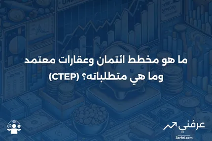 مخطط ائتمان وعقارات معتمد (CTEP): ما هو وما هي المتطلبات؟