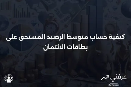 متوسط الرصيد المستحق على بطاقات الائتمان: كيفية عمله وحساباته